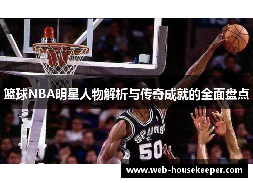 篮球NBA明星人物解析与传奇成就的全面盘点