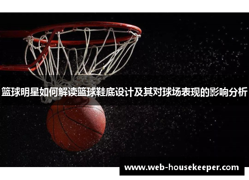 篮球明星如何解读篮球鞋底设计及其对球场表现的影响分析