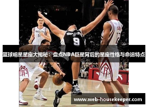 篮球明星星座大揭秘：盘点NBA巨星背后的星座性格与命运特点