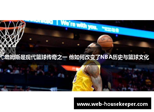 詹姆斯是现代篮球传奇之一 他如何改变了NBA历史与篮球文化